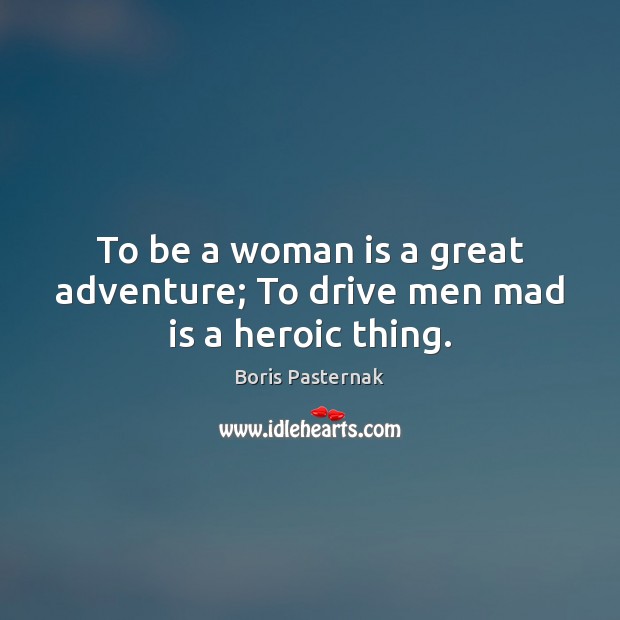 To be a woman is a great adventure; To drive men mad is a heroic thing. Boris Pasternak Picture Quote