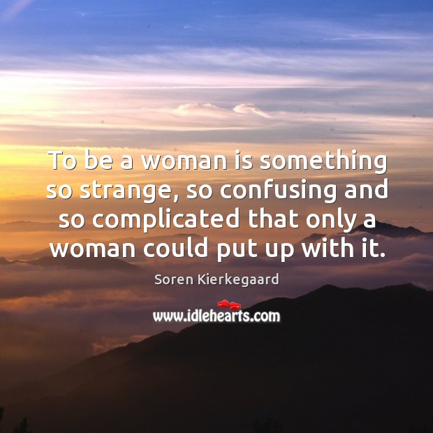 To be a woman is something so strange, so confusing and so Soren Kierkegaard Picture Quote