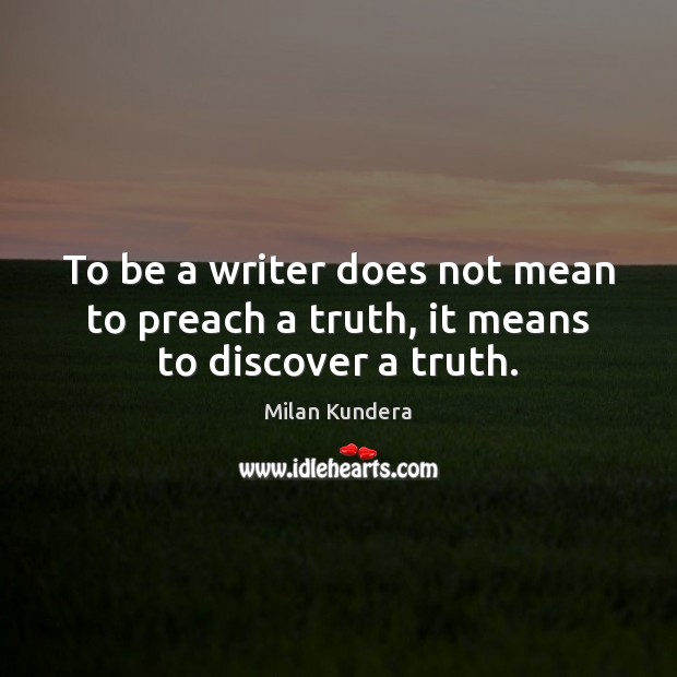 To be a writer does not mean to preach a truth, it means to discover a truth. Milan Kundera Picture Quote