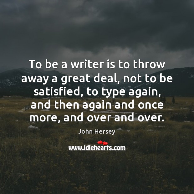 To be a writer is to throw away a great deal, not John Hersey Picture Quote