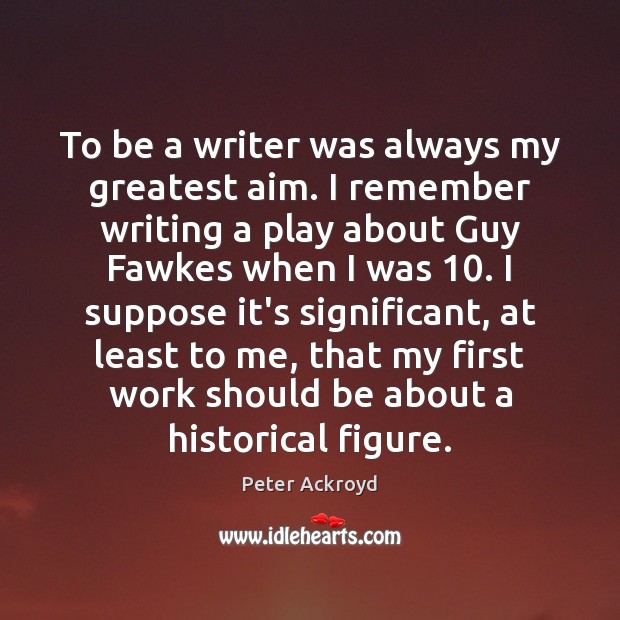 To be a writer was always my greatest aim. I remember writing Peter Ackroyd Picture Quote