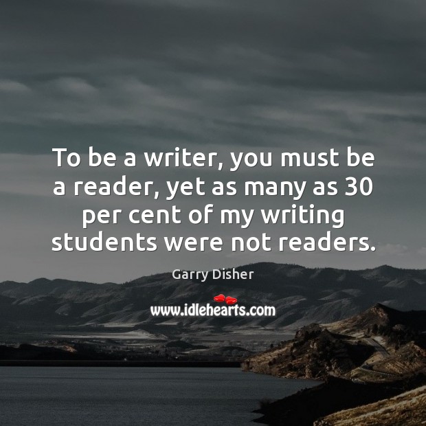 To be a writer, you must be a reader, yet as many Garry Disher Picture Quote