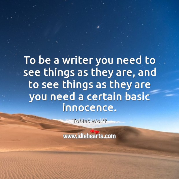 To be a writer you need to see things as they are, Tobias Wolff Picture Quote