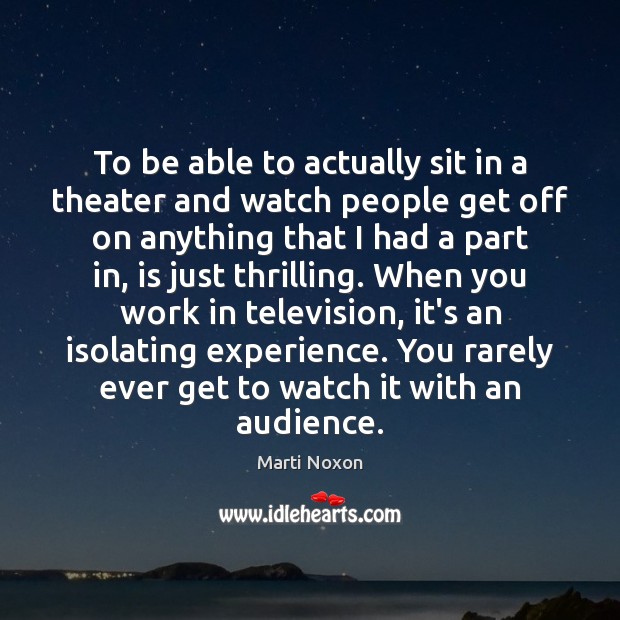 To be able to actually sit in a theater and watch people Image