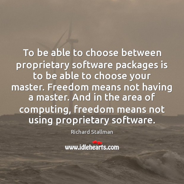 To be able to choose between proprietary software packages is to be Richard Stallman Picture Quote