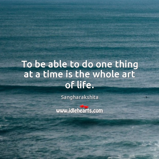 To be able to do one thing at a time is the whole art of life. Sangharakshita Picture Quote
