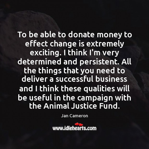 To be able to donate money to effect change is extremely exciting. Donate Quotes Image