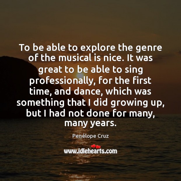 To be able to explore the genre of the musical is nice. Penélope Cruz Picture Quote