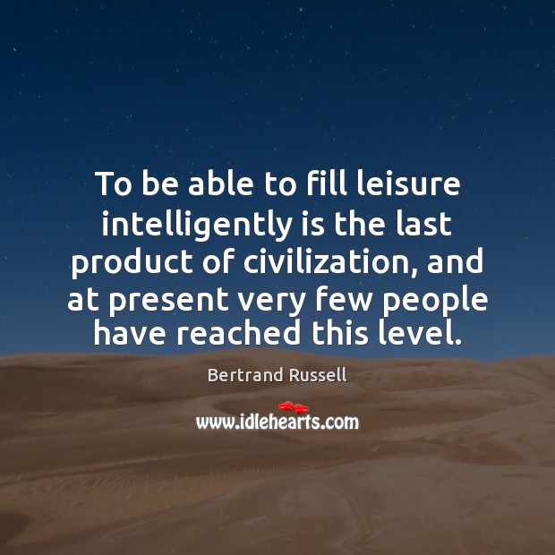 To be able to fill leisure intelligently is the last product of Bertrand Russell Picture Quote