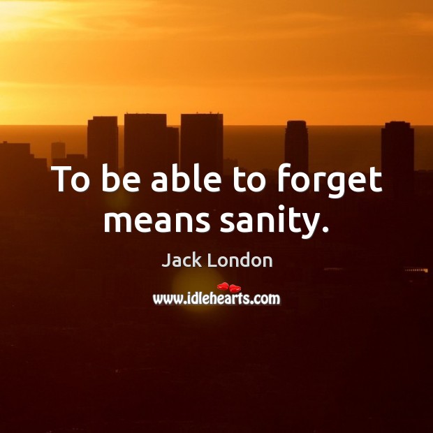 To be able to forget means sanity. Jack London Picture Quote