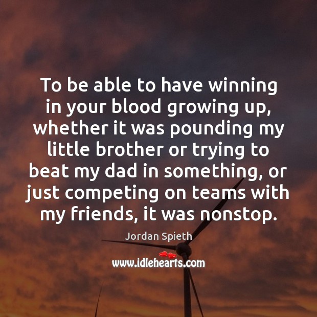 To be able to have winning in your blood growing up, whether Jordan Spieth Picture Quote