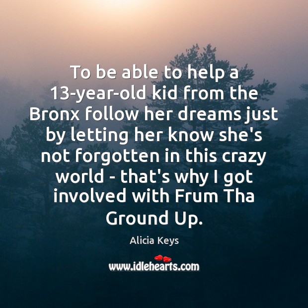 To be able to help a 13-year-old kid from the Bronx follow Alicia Keys Picture Quote