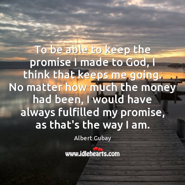 To be able to keep the promise I made to God, I Albert Gubay Picture Quote