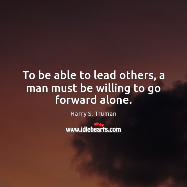 To be able to lead others, a man must be willing to go forward alone. Image