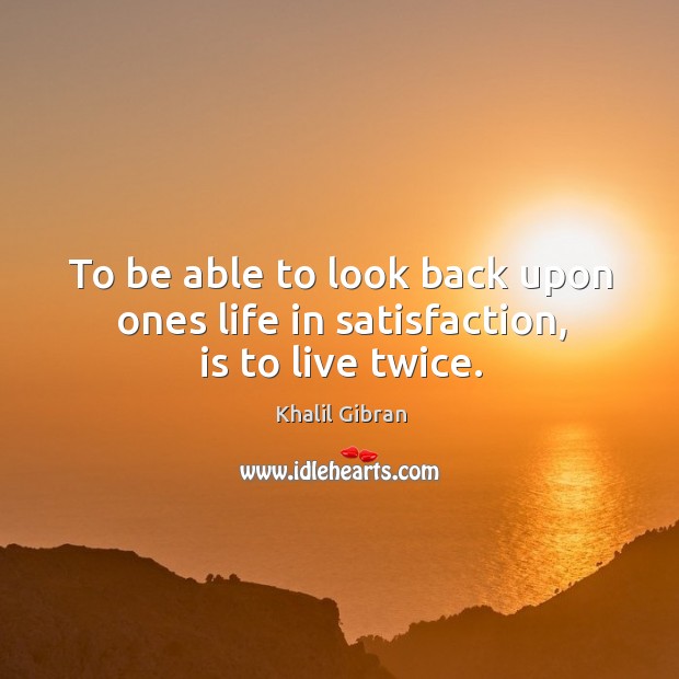 To be able to look back upon ones life in satisfaction, is to live twice. Image