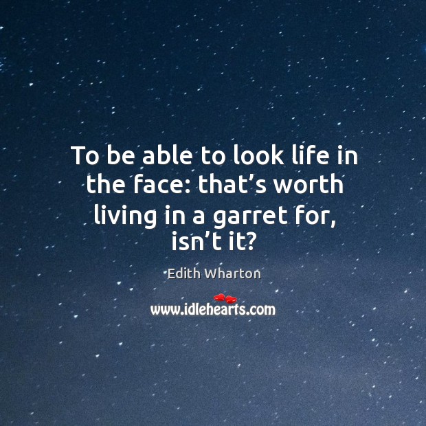 To be able to look life in the face: that’s worth living in a garret for, isn’t it? Image