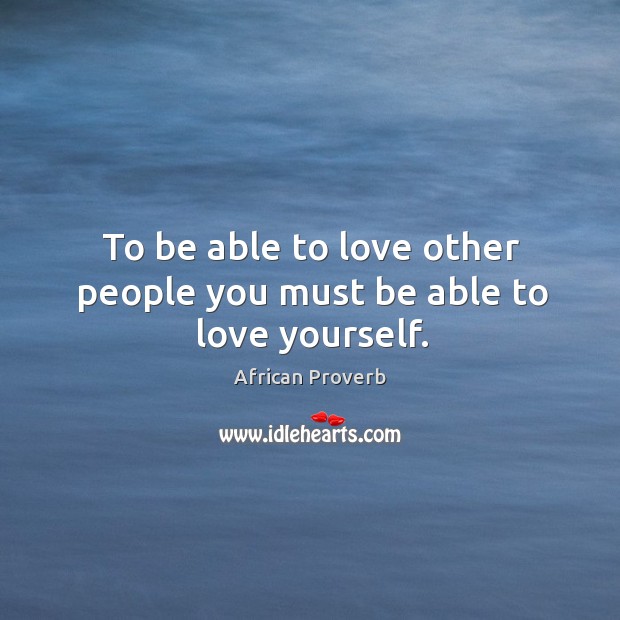 To be able to love other people you must be able to love yourself. Image