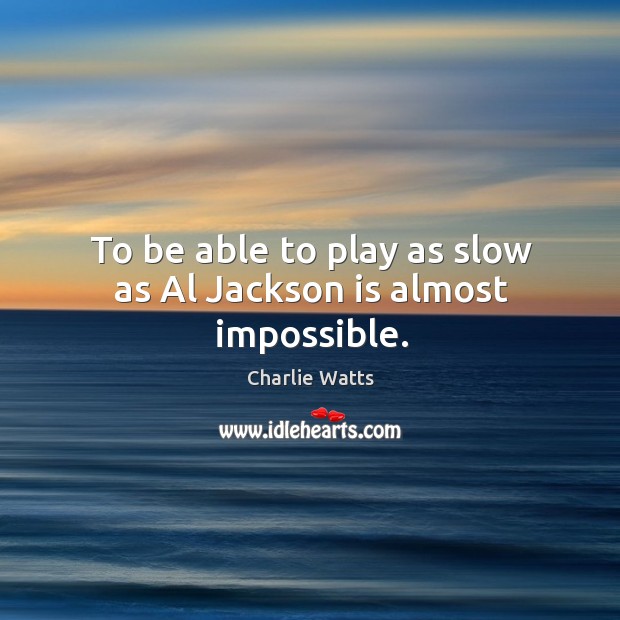 To be able to play as slow as al jackson is almost impossible. Charlie Watts Picture Quote