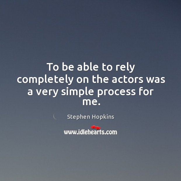 To be able to rely completely on the actors was a very simple process for me. Stephen Hopkins Picture Quote