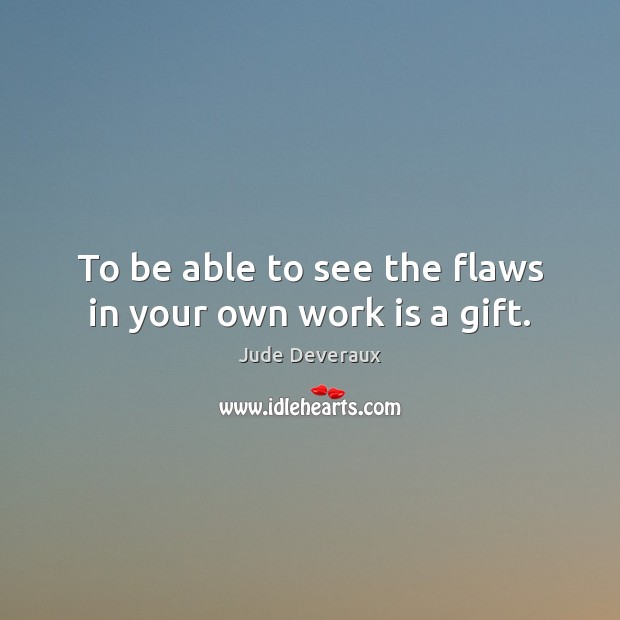 To be able to see the flaws in your own work is a gift. Jude Deveraux Picture Quote