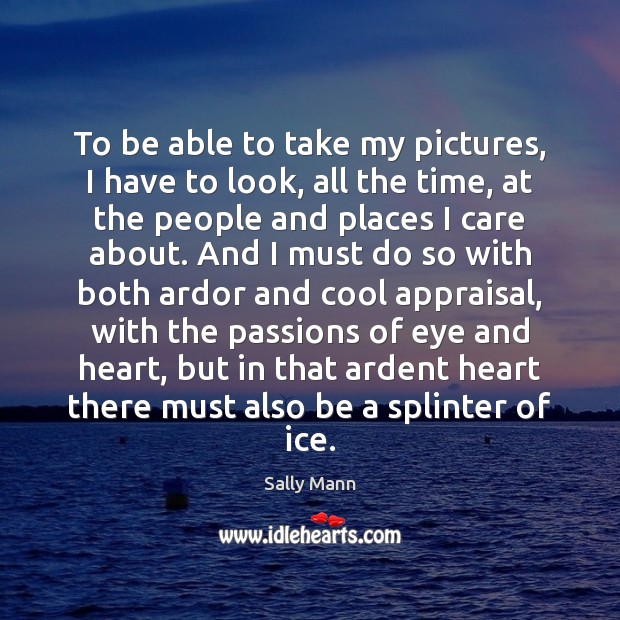 To be able to take my pictures, I have to look, all Sally Mann Picture Quote