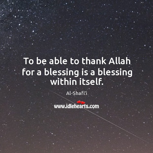 To be able to thank Allah for a blessing is a blessing within itself. Al-Shafi‘i Picture Quote