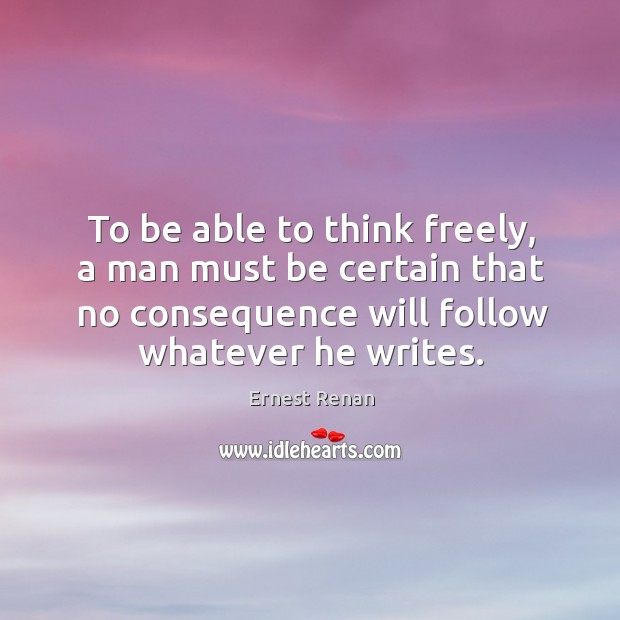 To be able to think freely, a man must be certain that Ernest Renan Picture Quote