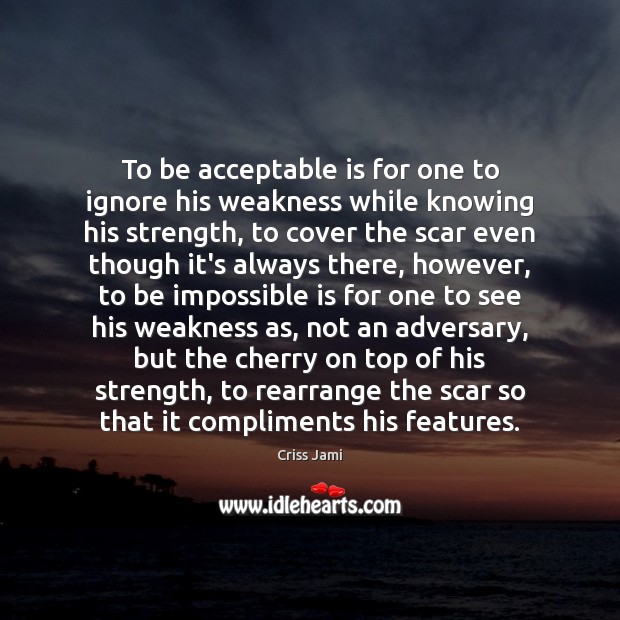 To be acceptable is for one to ignore his weakness while knowing Criss Jami Picture Quote