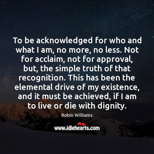 To be acknowledged for who and what I am, no more, no Robin Williams Picture Quote