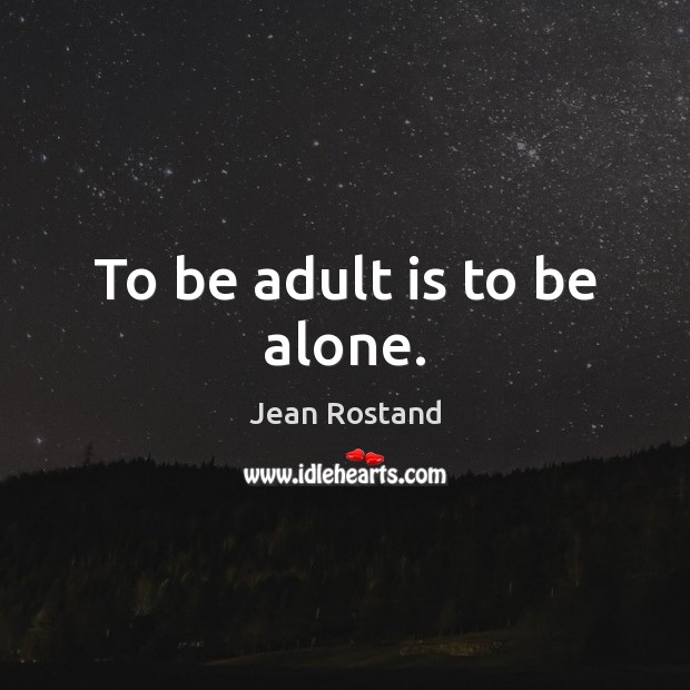 To be adult is to be alone. Jean Rostand Picture Quote
