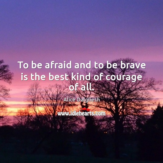 To be afraid and to be brave is the best kind of courage of all. Image