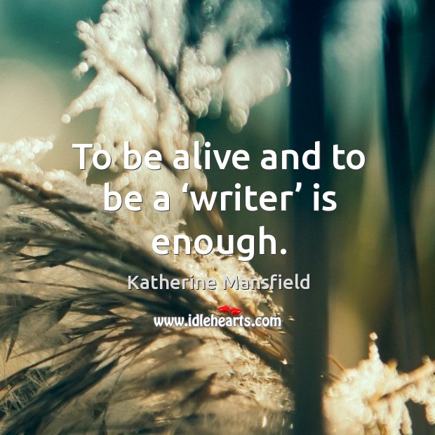 To be alive and to be a ‘writer’ is enough. Katherine Mansfield Picture Quote