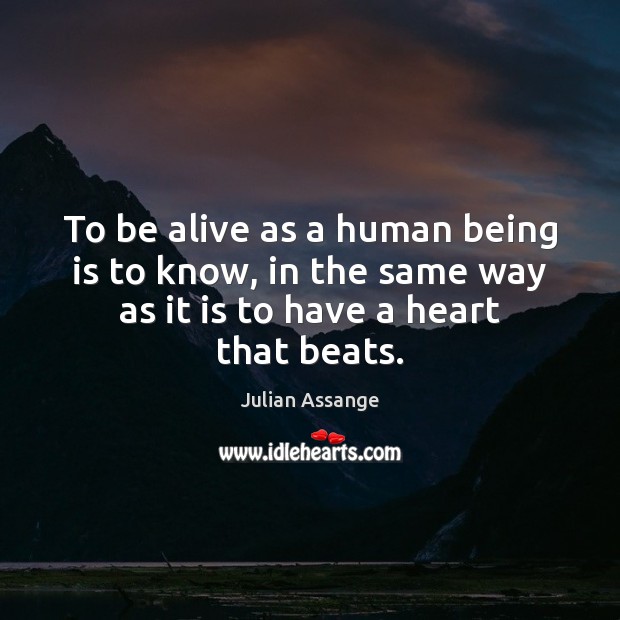 To be alive as a human being is to know, in the Julian Assange Picture Quote