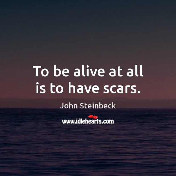 To be alive at all is to have scars. John Steinbeck Picture Quote