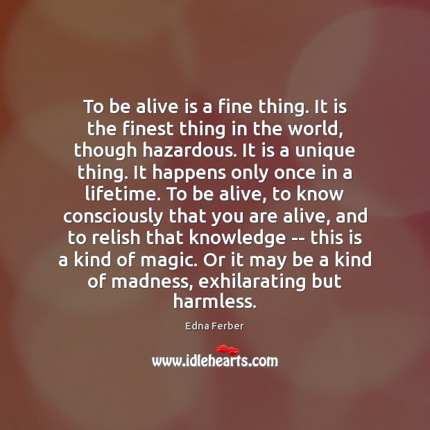 To be alive is a fine thing. It is the finest thing Edna Ferber Picture Quote