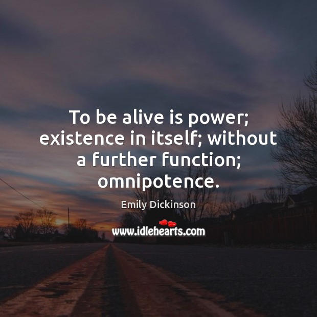 To be alive is power; existence in itself; without a further function; omnipotence. Image