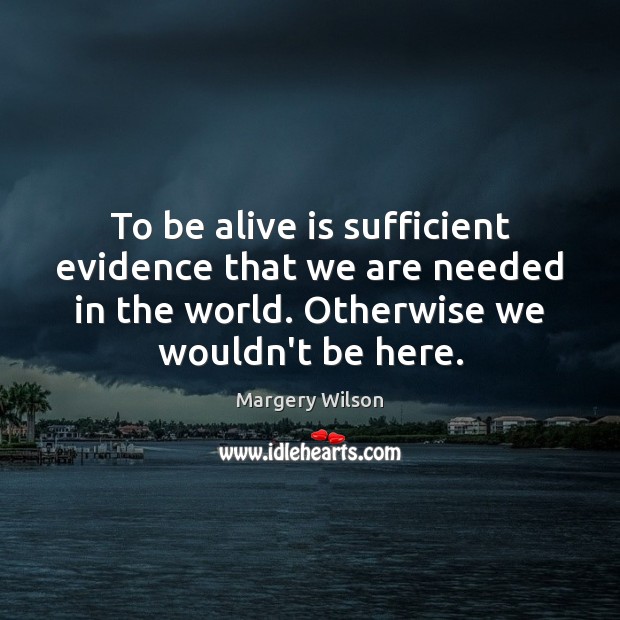 To be alive is sufficient evidence that we are needed in the Image