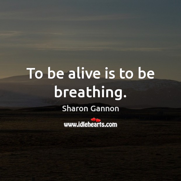 To be alive is to be breathing. Sharon Gannon Picture Quote