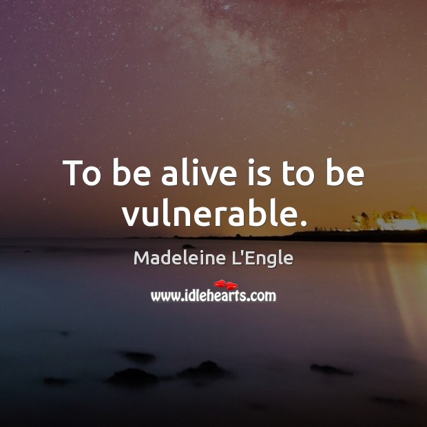To be alive is to be vulnerable. Madeleine L’Engle Picture Quote