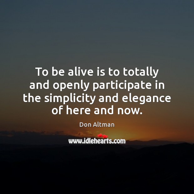To be alive is to totally and openly participate in the simplicity Don Altman Picture Quote