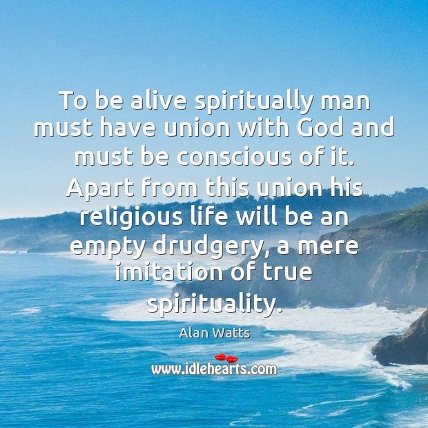 To be alive spiritually man must have union with God and must Alan Watts Picture Quote