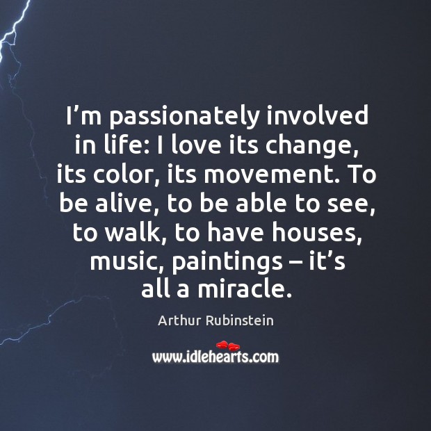 To be alive, to be able to see, to walk, to have houses, music, paintings – it’s all a miracle. Arthur Rubinstein Picture Quote
