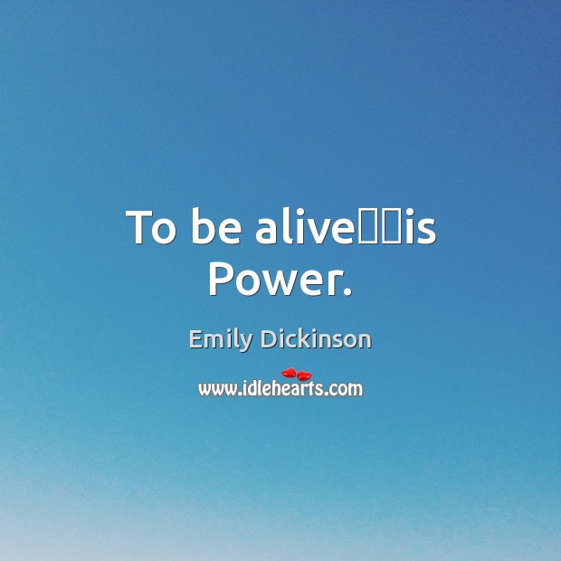 To be alive──is Power. Emily Dickinson Picture Quote