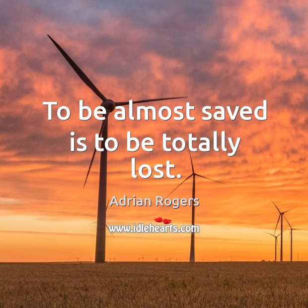 To be almost saved is to be totally lost. Adrian Rogers Picture Quote