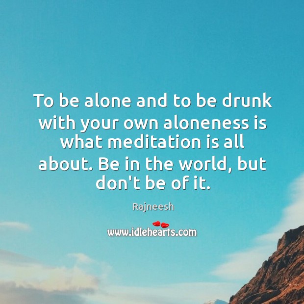 To be alone and to be drunk with your own aloneness is Rajneesh Picture Quote
