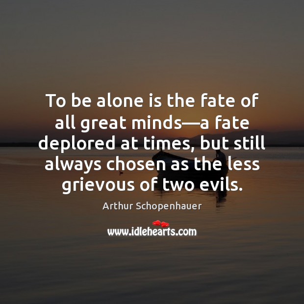To be alone is the fate of all great minds—a fate Arthur Schopenhauer Picture Quote