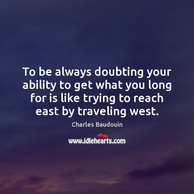 To be always doubting your ability to get what you long for Charles Baudouin Picture Quote