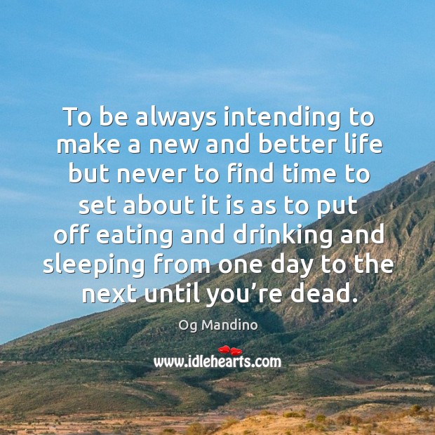 To be always intending to make a new and better life but never to find time Og Mandino Picture Quote
