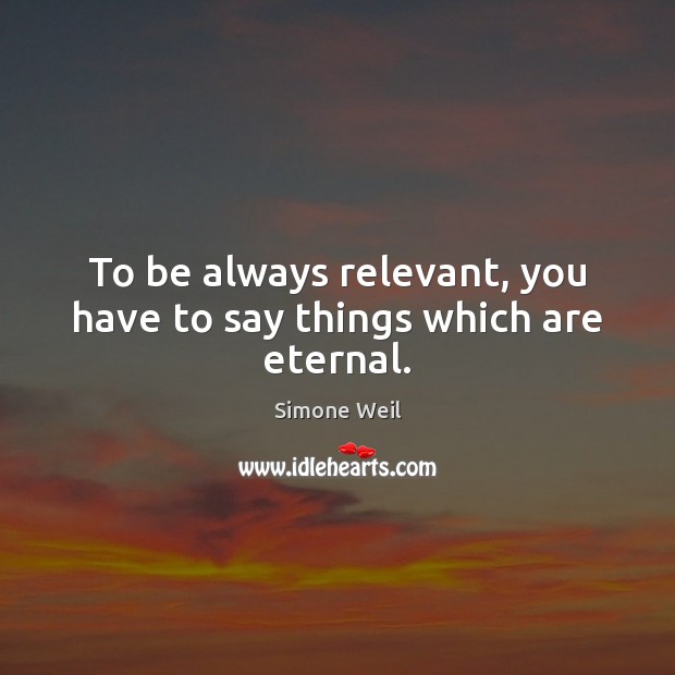 To be always relevant, you have to say things which are eternal. Simone Weil Picture Quote