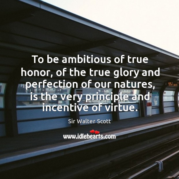 To be ambitious of true honor, of the true glory and perfection of our natures Sir Walter Scott Picture Quote